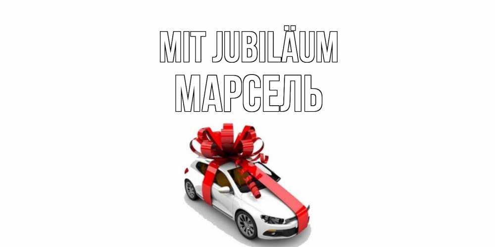Открытка на каждый день с именем, Марсель Mit Jubiläum машина, лента Прикольная открытка с пожеланием онлайн скачать бесплатно 