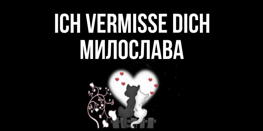 Открытка на каждый день с именем, Милослава Ich vermisse dich коты Прикольная открытка с пожеланием онлайн скачать бесплатно 