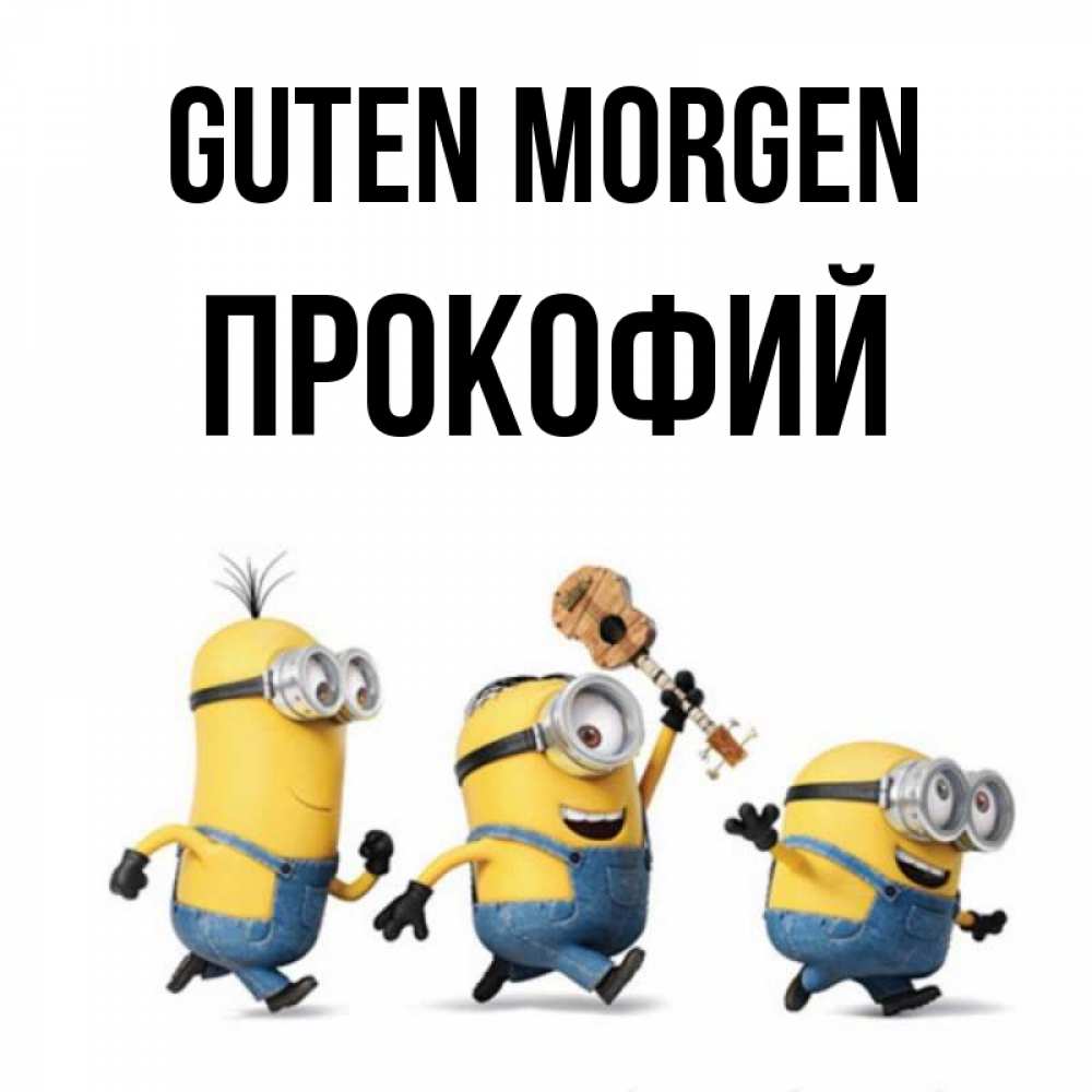 Открытка на каждый день с именем, Прокофий Guten Morgen миньоны и прекрасное утро Прикольная открытка с пожеланием онлайн скачать бесплатно 