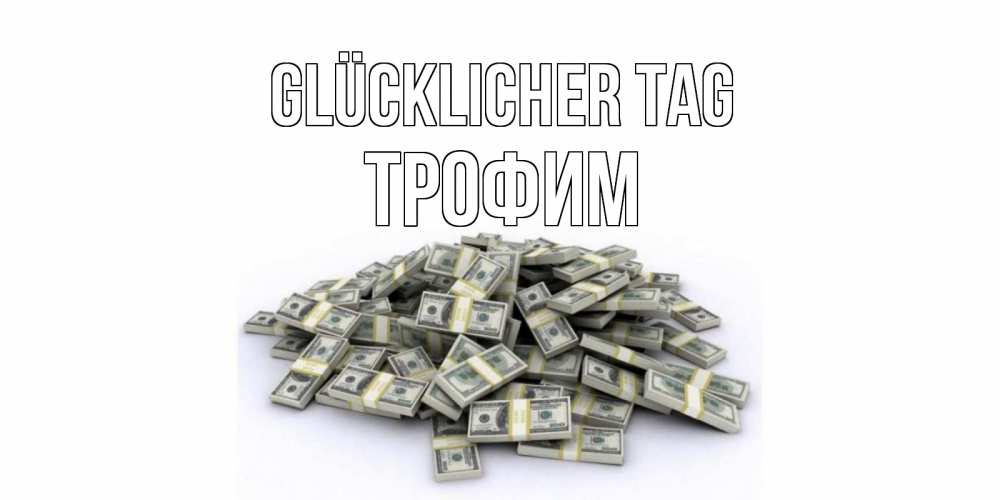 Открытка на каждый день с именем, Трофим Glücklicher Tag гора долларов Прикольная открытка с пожеланием онлайн скачать бесплатно 