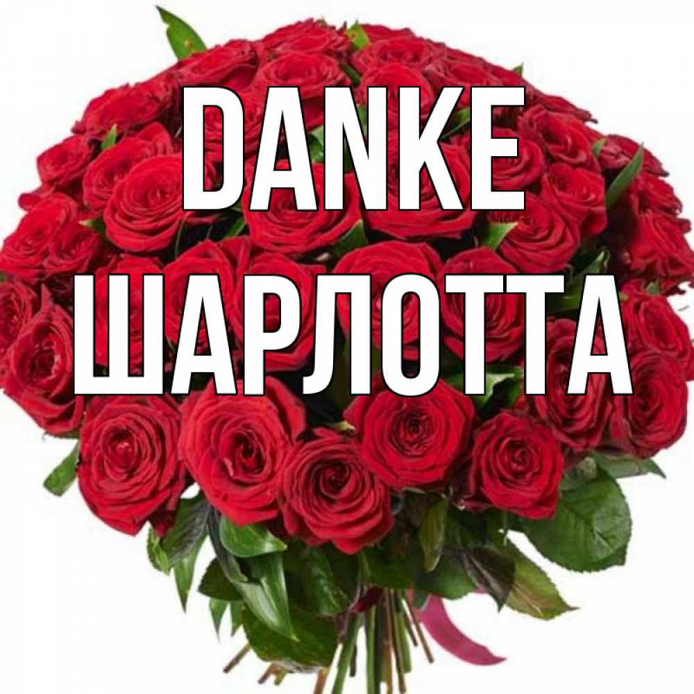 Открытка на каждый день с именем, Шарлотта Danke букет красных роз Прикольная открытка с пожеланием онлайн скачать бесплатно 
