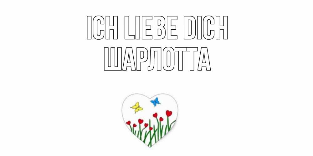 Открытка на каждый день с именем, Шарлотта Ich liebe dich сердечки, бабочки Прикольная открытка с пожеланием онлайн скачать бесплатно 
