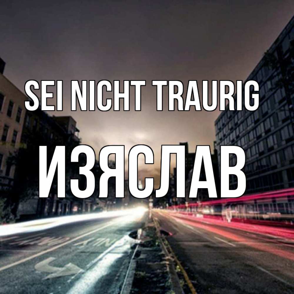 Открытка на каждый день с именем, Изяслав Sei nicht traurig съемка ночью Прикольная открытка с пожеланием онлайн скачать бесплатно 