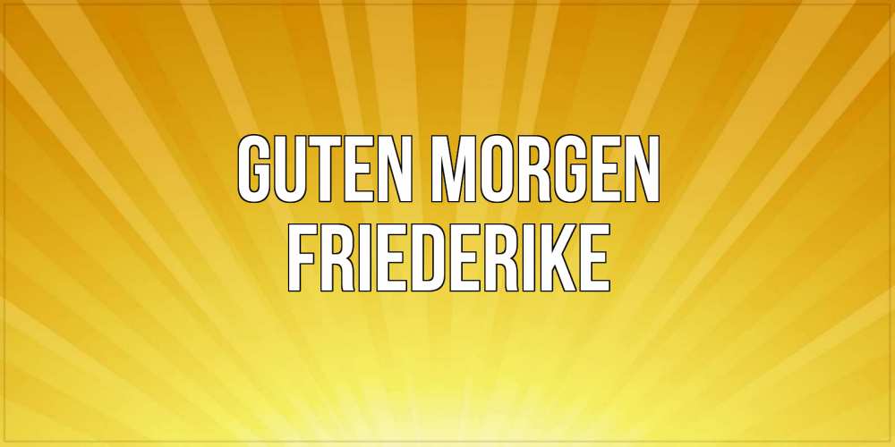 Открытка на каждый день с именем, Friederike Guten Morgen пожелания доброго утра Прикольная открытка с пожеланием онлайн скачать бесплатно 