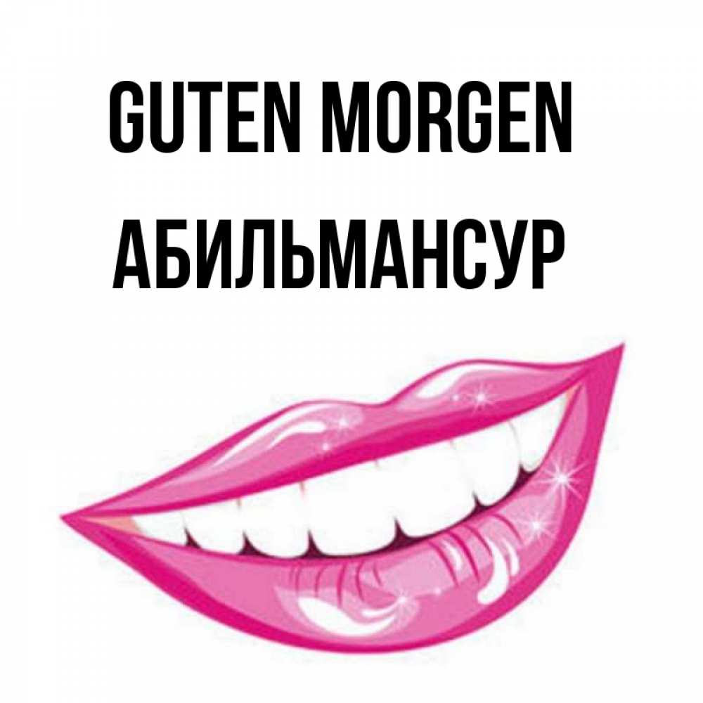 Открытка на каждый день с именем, Абильмансур Guten Morgen розовые губы и белые зубы Прикольная открытка с пожеланием онлайн скачать бесплатно 
