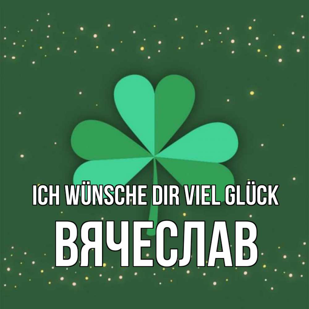 Открытка на каждый день с именем, Вячеслав Ich wünsche dir viel Glück лист клевера Прикольная открытка с пожеланием онлайн скачать бесплатно 