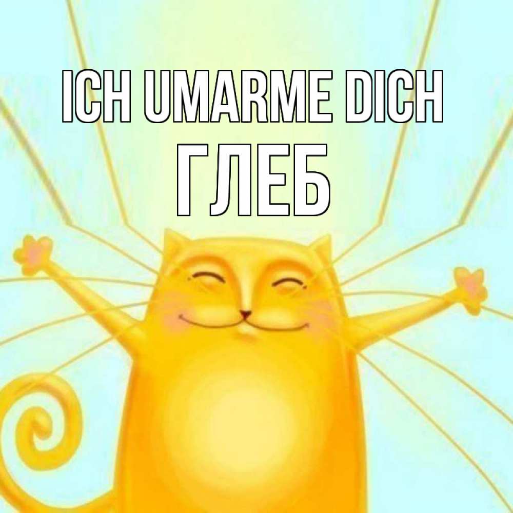 Открытка на каждый день с именем, Глеб Ich umarme dich солнечный обнимашечный кот Прикольная открытка с пожеланием онлайн скачать бесплатно 