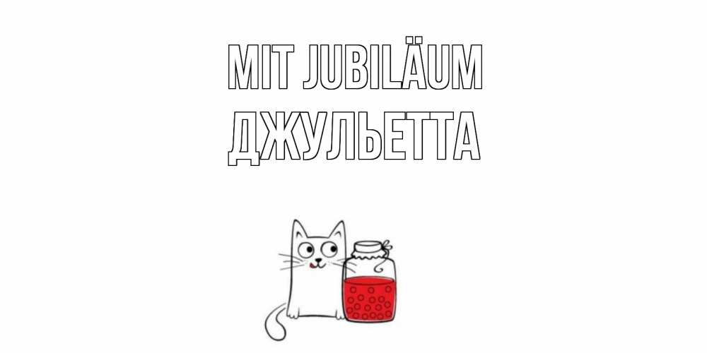 Открытка на каждый день с именем, Джульетта Mit Jubiläum кот, варенье Прикольная открытка с пожеланием онлайн скачать бесплатно 