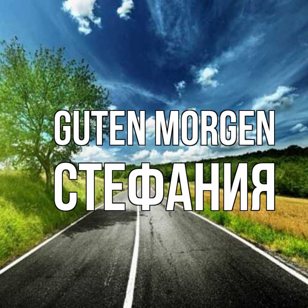 Открытка на каждый день с именем, Стефания Guten Morgen дорога и небо Прикольная открытка с пожеланием онлайн скачать бесплатно 