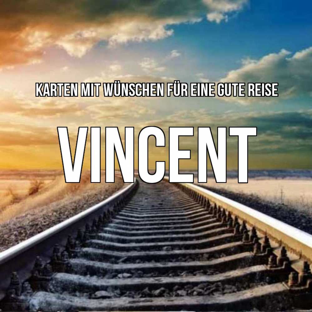 Открытка на каждый день с именем, Vincent Karten mit Wünschen für eine gute Reise рельсы уходящие в даль Прикольная открытка с пожеланием онлайн скачать бесплатно 