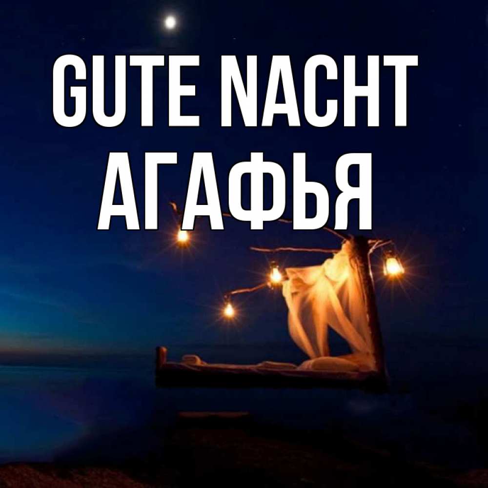 Открытка на каждый день с именем, Агафья Gute Nacht милый мой Прикольная открытка с пожеланием онлайн скачать бесплатно 