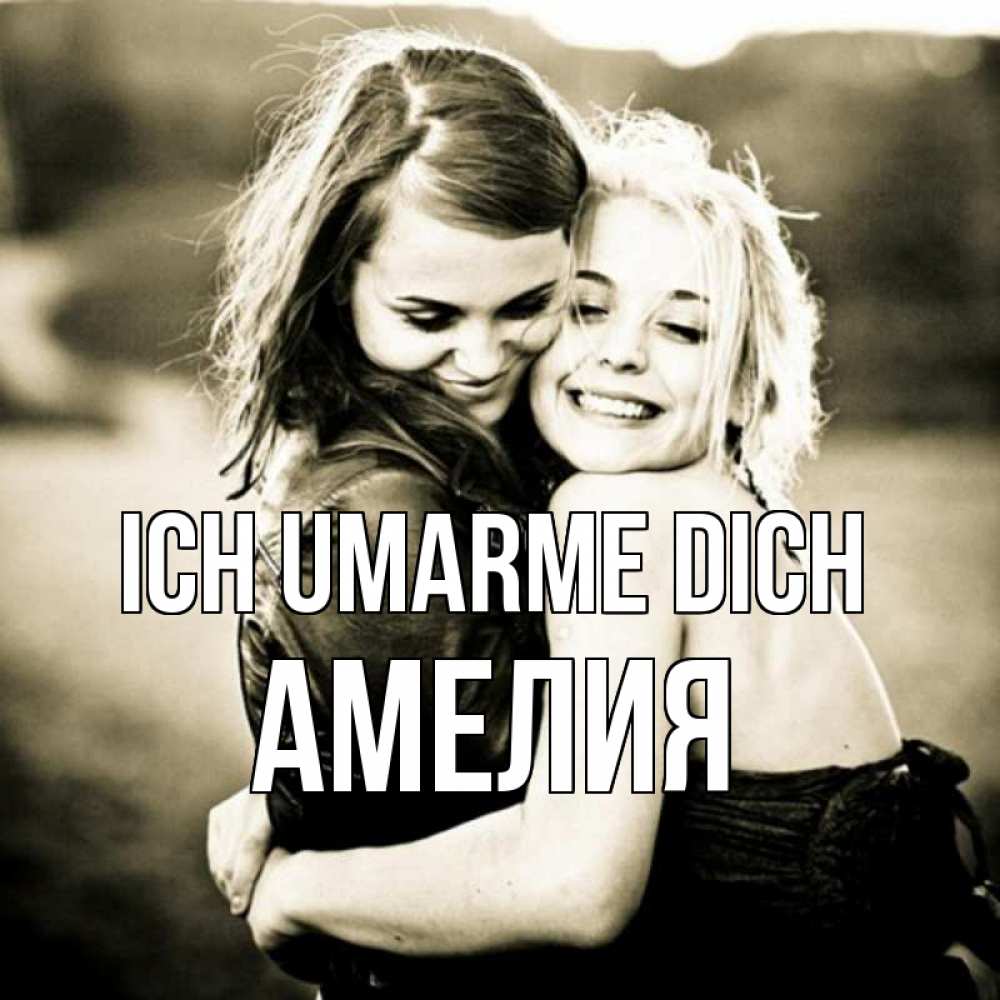 Открытка на каждый день с именем, Амелия Ich umarme dich девочки обнимаются Прикольная открытка с пожеланием онлайн скачать бесплатно 