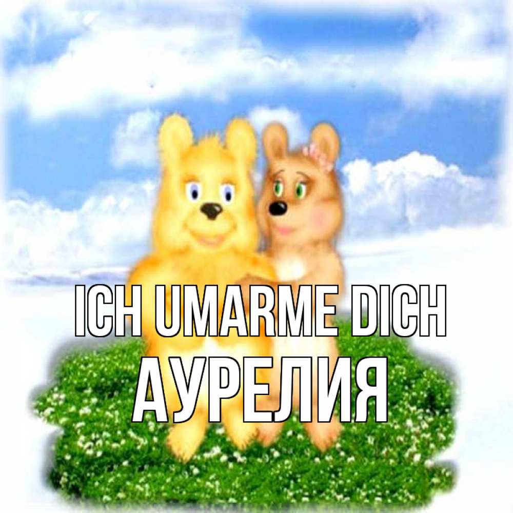 Открытка на каждый день с именем, Аурелия Ich umarme dich голубое небо и мишуси Прикольная открытка с пожеланием онлайн скачать бесплатно 