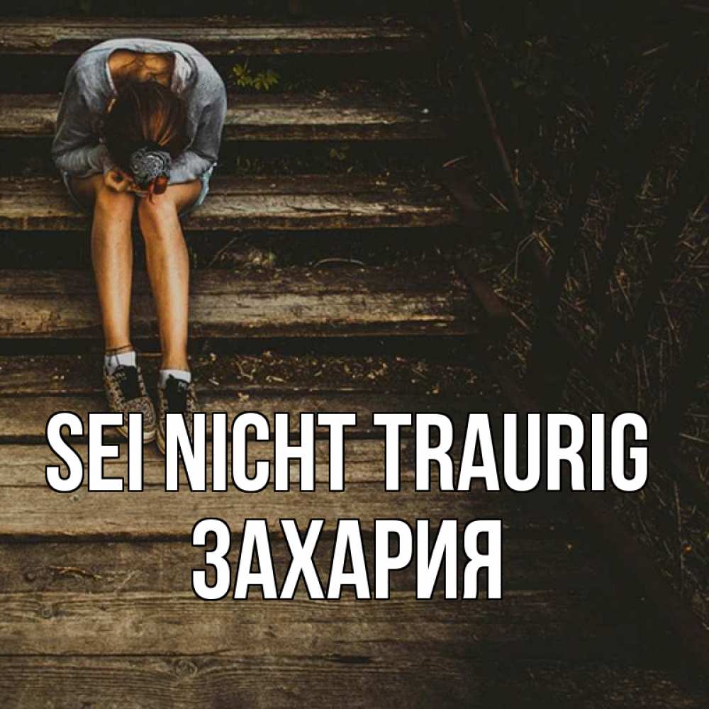 Открытка на каждый день с именем, Захария Sei nicht traurig девушка сидит на деревянных ступеньках Прикольная открытка с пожеланием онлайн скачать бесплатно 