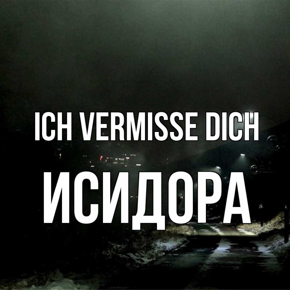 Открытка на каждый день с именем, Исидора Ich vermisse dich окраина города Прикольная открытка с пожеланием онлайн скачать бесплатно 