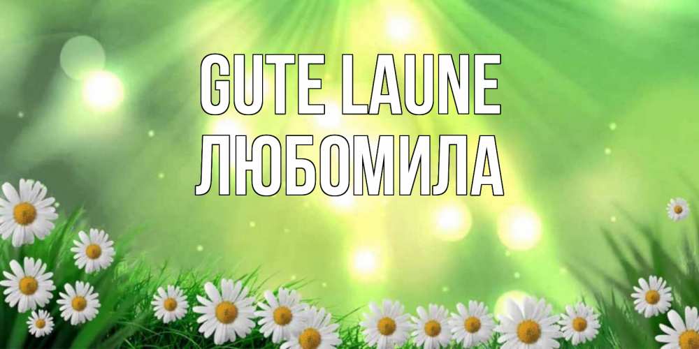 Открытка на каждый день с именем, Любомила Gute Laune открытка с ромашками и солнечными лучами Прикольная открытка с пожеланием онлайн скачать бесплатно 