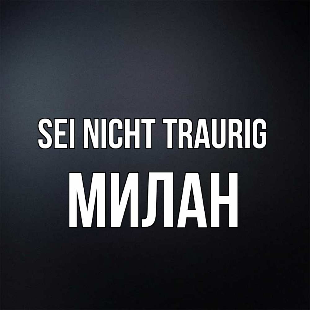 Открытка на каждый день с именем, Милан Sei nicht traurig Градиент серый Прикольная открытка с пожеланием онлайн скачать бесплатно 