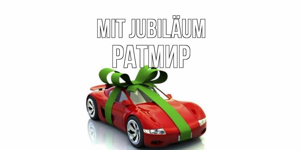 Открытка на каждый день с именем, Ратмир Mit Jubiläum машина, бантик Прикольная открытка с пожеланием онлайн скачать бесплатно 
