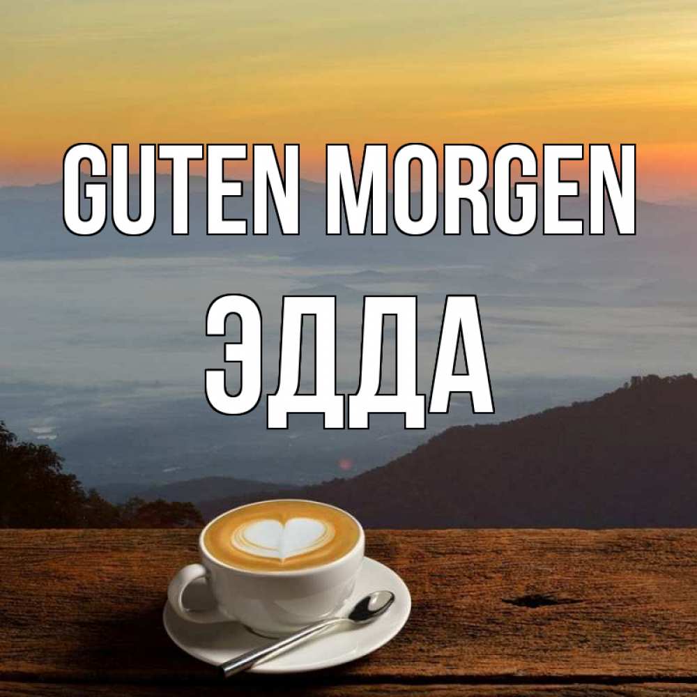 Открытка на каждый день с именем, Эдда Guten Morgen кофе на высоте Прикольная открытка с пожеланием онлайн скачать бесплатно 