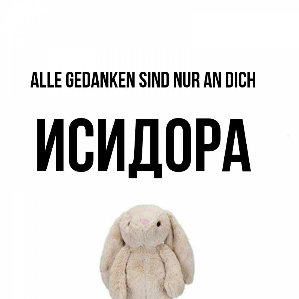 Открытка на каждый день с именем, Исидора Alle Gedanken sind nur an dich открытки с текстами и подписями Прикольная открытка с пожеланием онлайн скачать бесплатно 