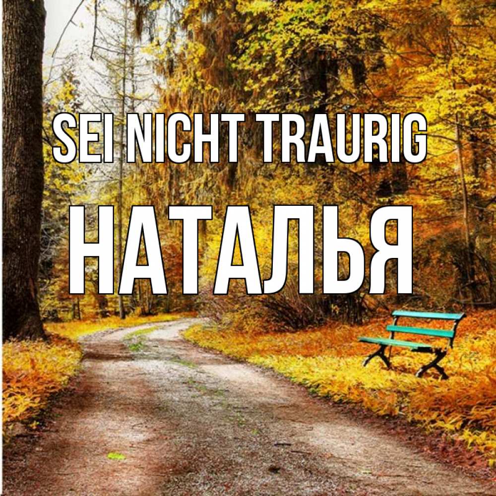 Открытка на каждый день с именем, Наталья Sei nicht traurig зеленая лавочка Прикольная открытка с пожеланием онлайн скачать бесплатно 