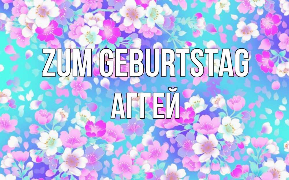 Открытка на каждый день с именем, Аггей Zum Geburtstag открытка с заливкой Прикольная открытка с пожеланием онлайн скачать бесплатно 