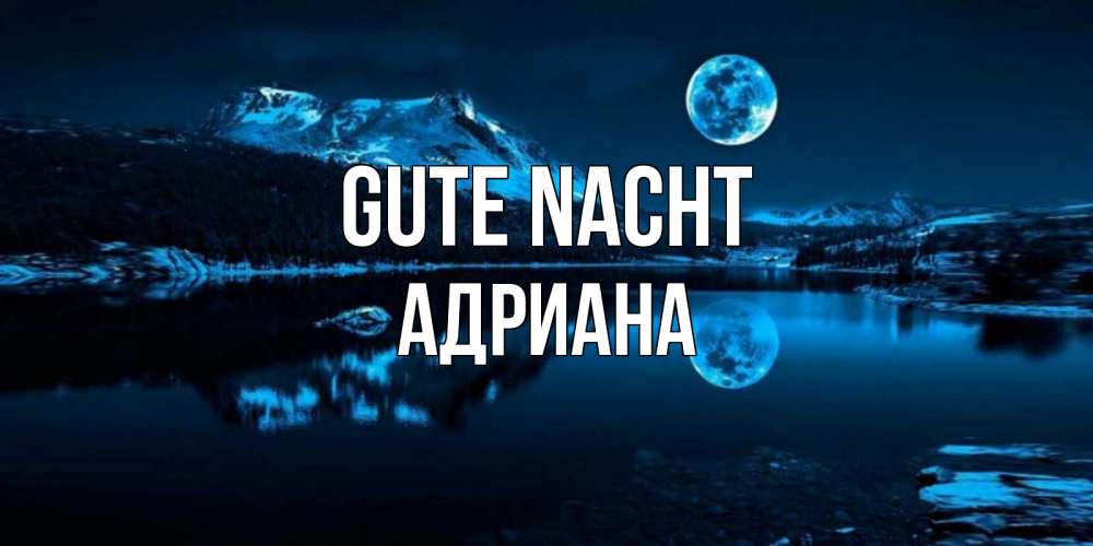 Открытка на каждый день с именем, Адриана Gute Nacht луна, озеро, горы Прикольная открытка с пожеланием онлайн скачать бесплатно 