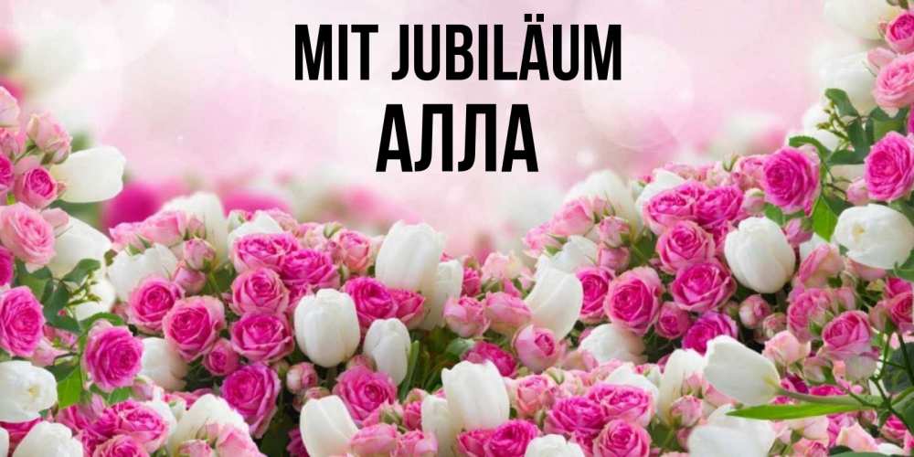 Открытка на каждый день с именем, Алла Mit Jubiläum открытка с разными розами Прикольная открытка с пожеланием онлайн скачать бесплатно 