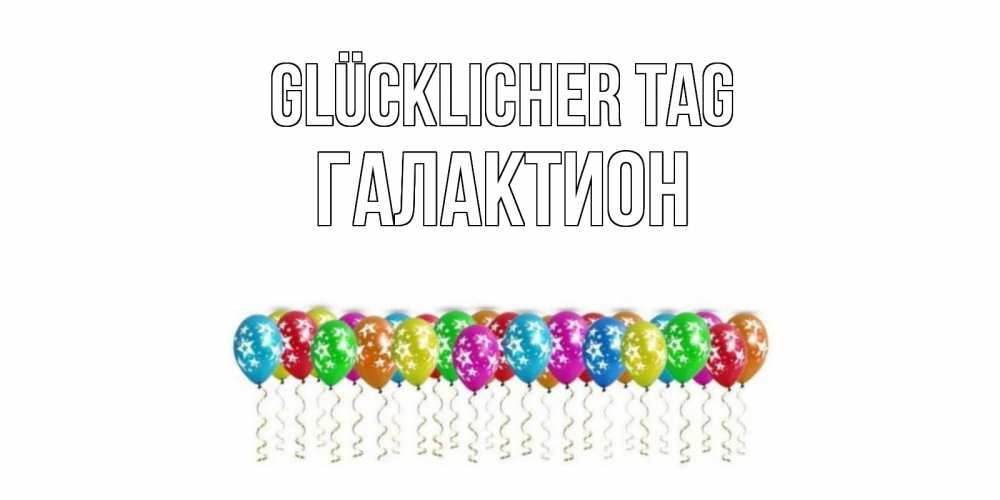 Открытка на каждый день с именем, Галактион Glücklicher Tag прекрасного дня Прикольная открытка с пожеланием онлайн скачать бесплатно 
