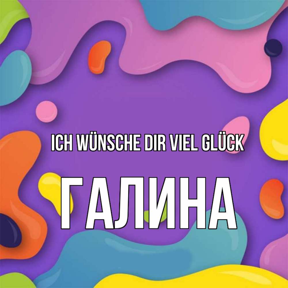 Открытка на каждый день с именем, Галина Ich wünsche dir viel Glück абстрактное что то Прикольная открытка с пожеланием онлайн скачать бесплатно 