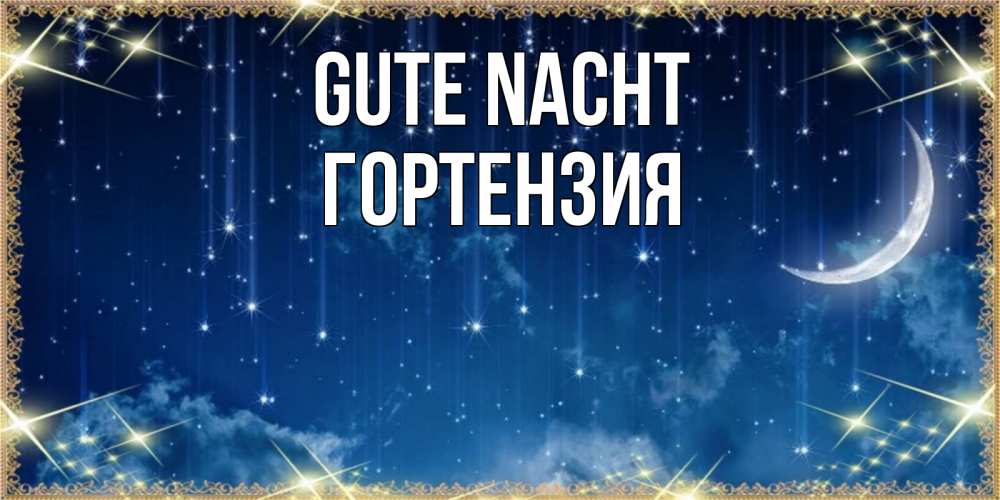 Открытка на каждый день с именем, Гортензия Gute Nacht звездопад и месяц на открытках ко сну Прикольная открытка с пожеланием онлайн скачать бесплатно 