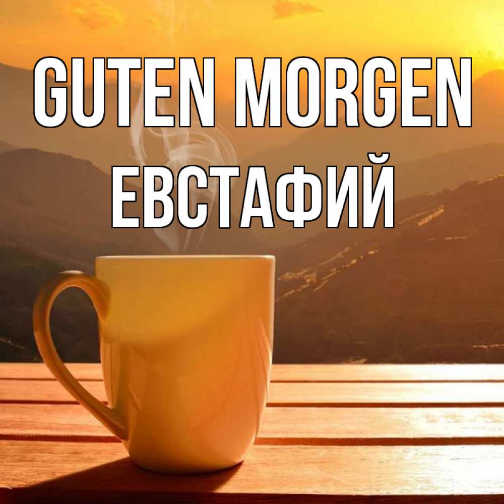 Открытка на каждый день с именем, Евстафий Guten Morgen кофе в горах Прикольная открытка с пожеланием онлайн скачать бесплатно 
