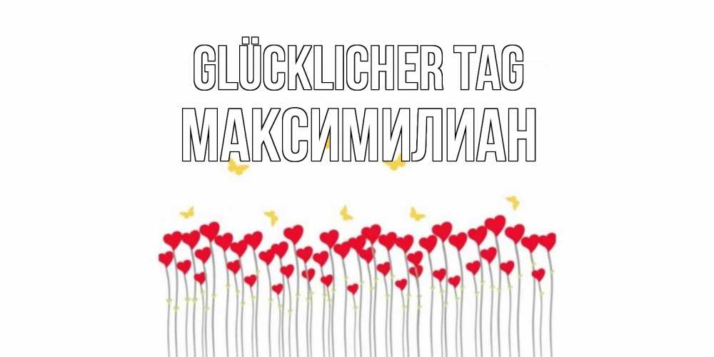Открытка на каждый день с именем, Максимилиан Glücklicher Tag открытка отличного дня с сердечками Прикольная открытка с пожеланием онлайн скачать бесплатно 