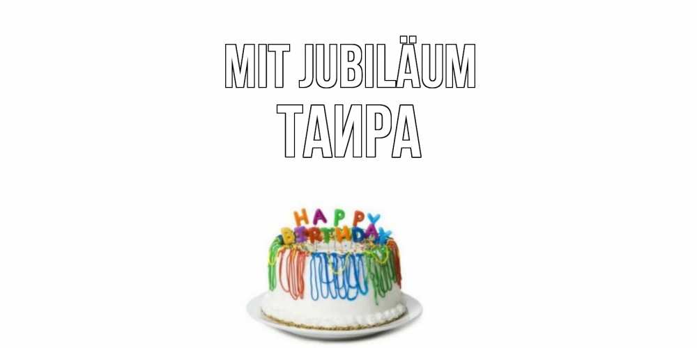 Открытка на каждый день с именем, Таира Mit Jubiläum Тортик Прикольная открытка с пожеланием онлайн скачать бесплатно 