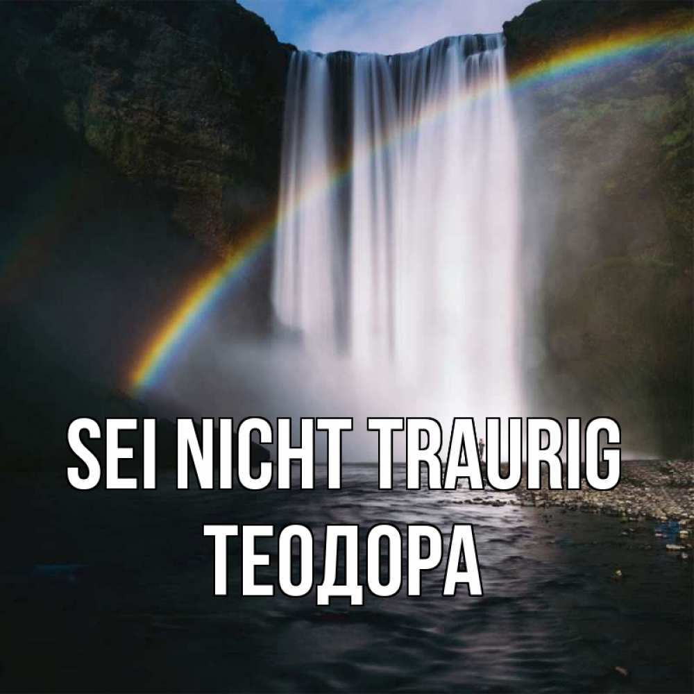 Открытка на каждый день с именем, Теодора Sei nicht traurig речка и  огромный водопад Прикольная открытка с пожеланием онлайн скачать бесплатно 
