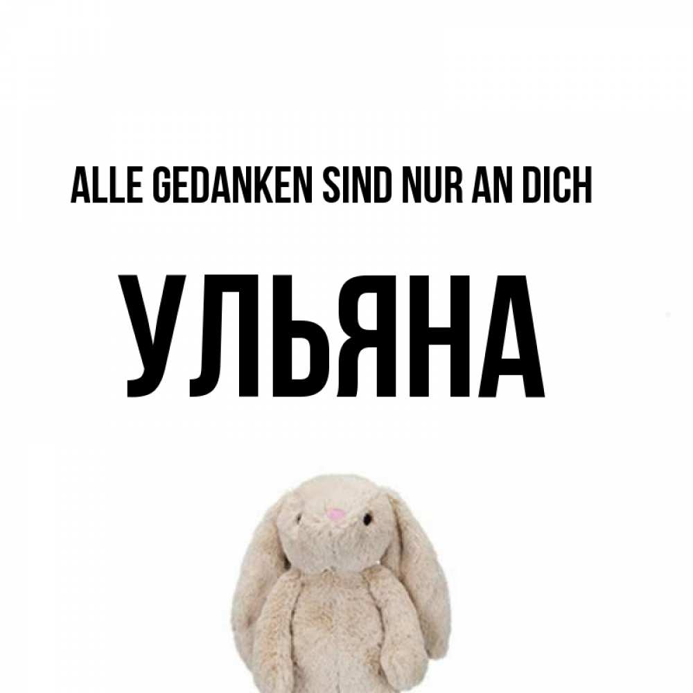 Открытка на каждый день с именем, Ульяна Alle Gedanken sind nur an dich открытки с текстами и подписями Прикольная открытка с пожеланием онлайн скачать бесплатно 