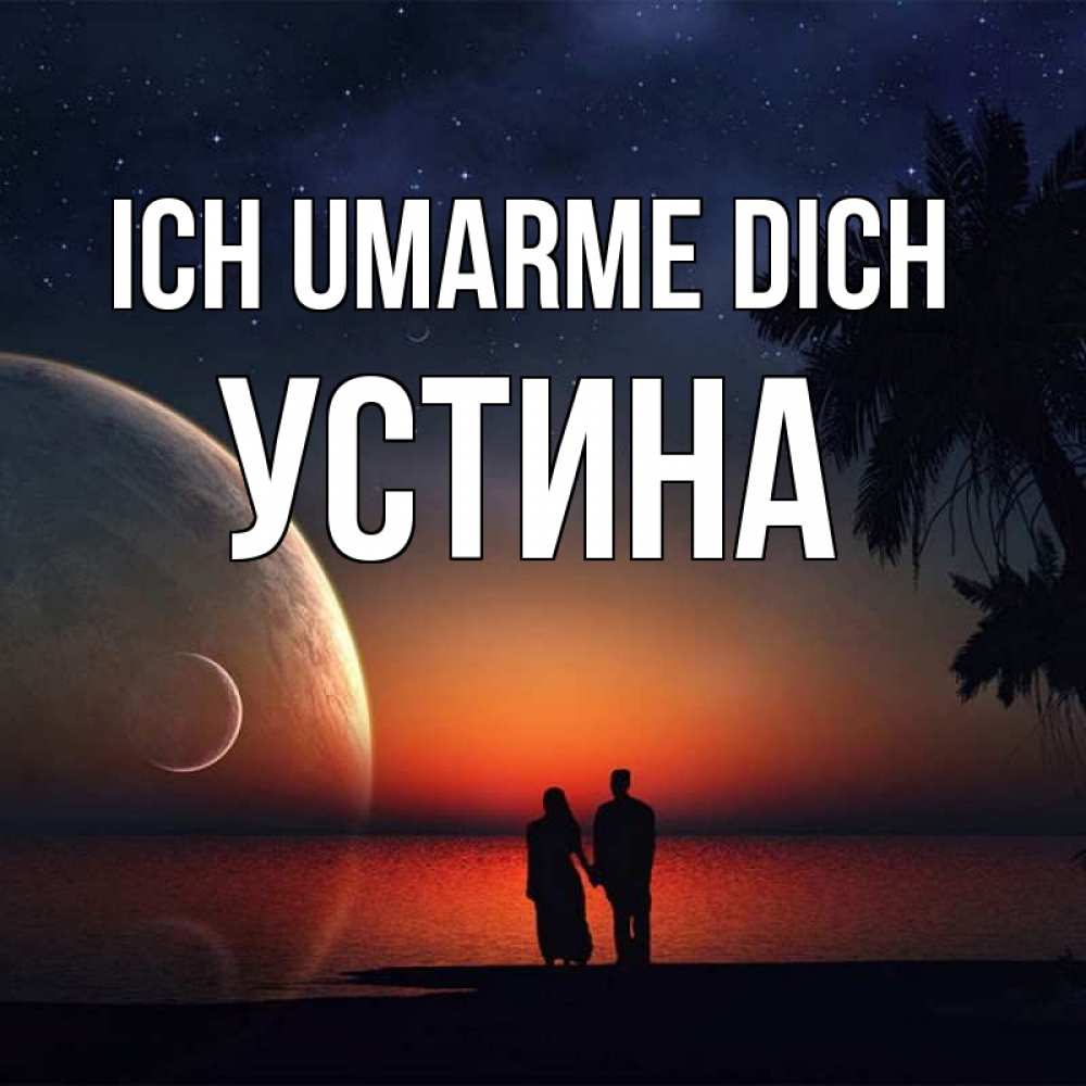 Открытка на каждый день с именем, Устина Ich umarme dich восход спутников Прикольная открытка с пожеланием онлайн скачать бесплатно 