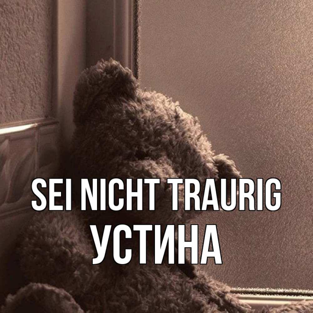 Открытка на каждый день с именем, Устина Sei nicht traurig стекол рефленое Прикольная открытка с пожеланием онлайн скачать бесплатно 