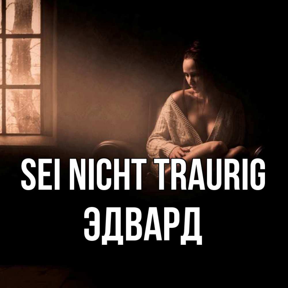 Открытка на каждый день с именем, Эдвард Sei nicht traurig сидя у окна Прикольная открытка с пожеланием онлайн скачать бесплатно 