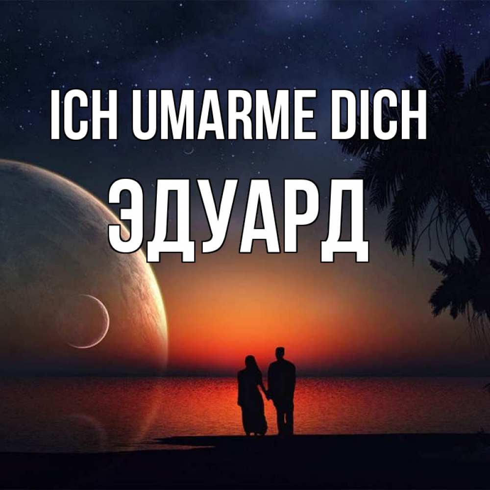 Открытка на каждый день с именем, Эдуард Ich umarme dich восход спутников Прикольная открытка с пожеланием онлайн скачать бесплатно 