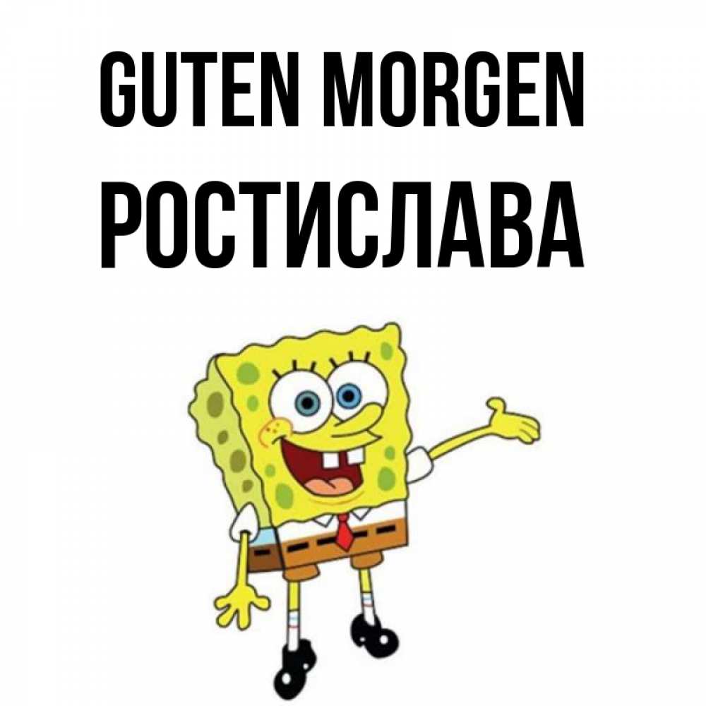Открытка на каждый день с именем, Ростислава Guten Morgen губка боб улыбается Прикольная открытка с пожеланием онлайн скачать бесплатно 