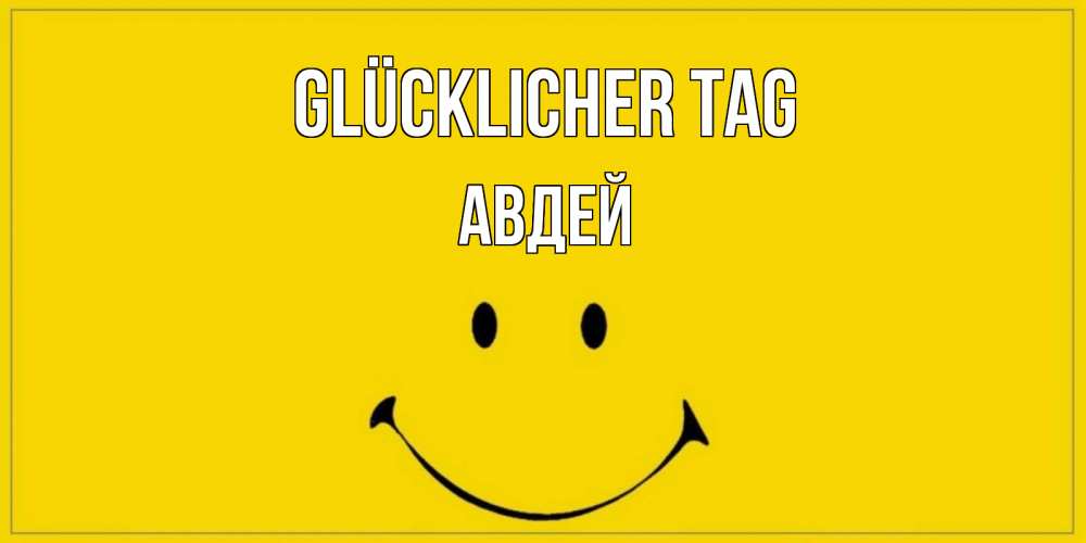 Открытка на каждый день с именем, Авдей Glücklicher Tag улыбка Прикольная открытка с пожеланием онлайн скачать бесплатно 