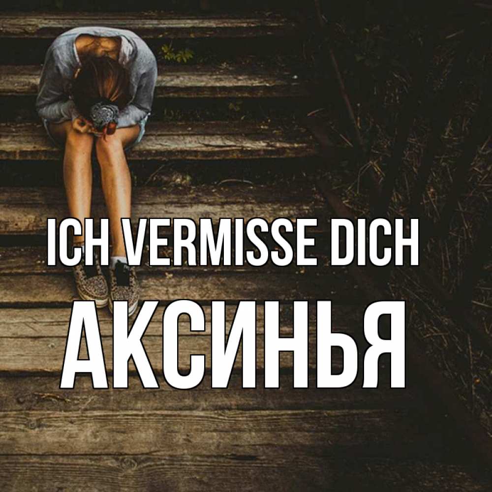 Открытка на каждый день с именем, Аксинья Ich vermisse dich грущу Прикольная открытка с пожеланием онлайн скачать бесплатно 