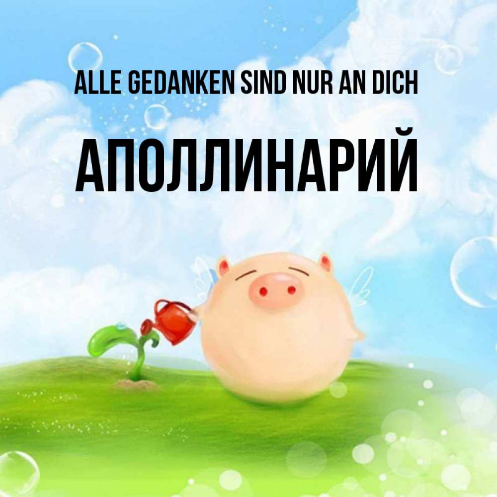 Открытка на каждый день с именем, Аполлинарий Alle Gedanken sind nur an dich позитивная свинюшка Прикольная открытка с пожеланием онлайн скачать бесплатно 