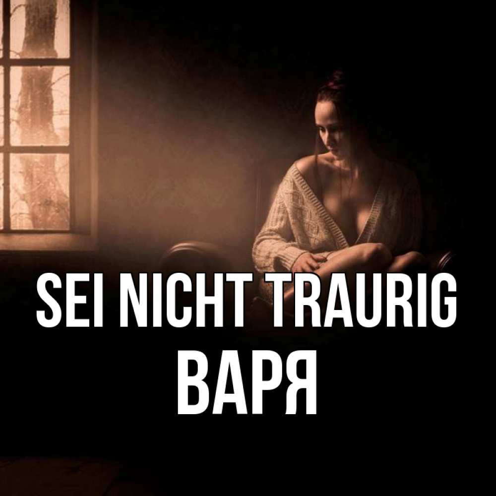 Открытка на каждый день с именем, Варя Sei nicht traurig сидя у окна Прикольная открытка с пожеланием онлайн скачать бесплатно 