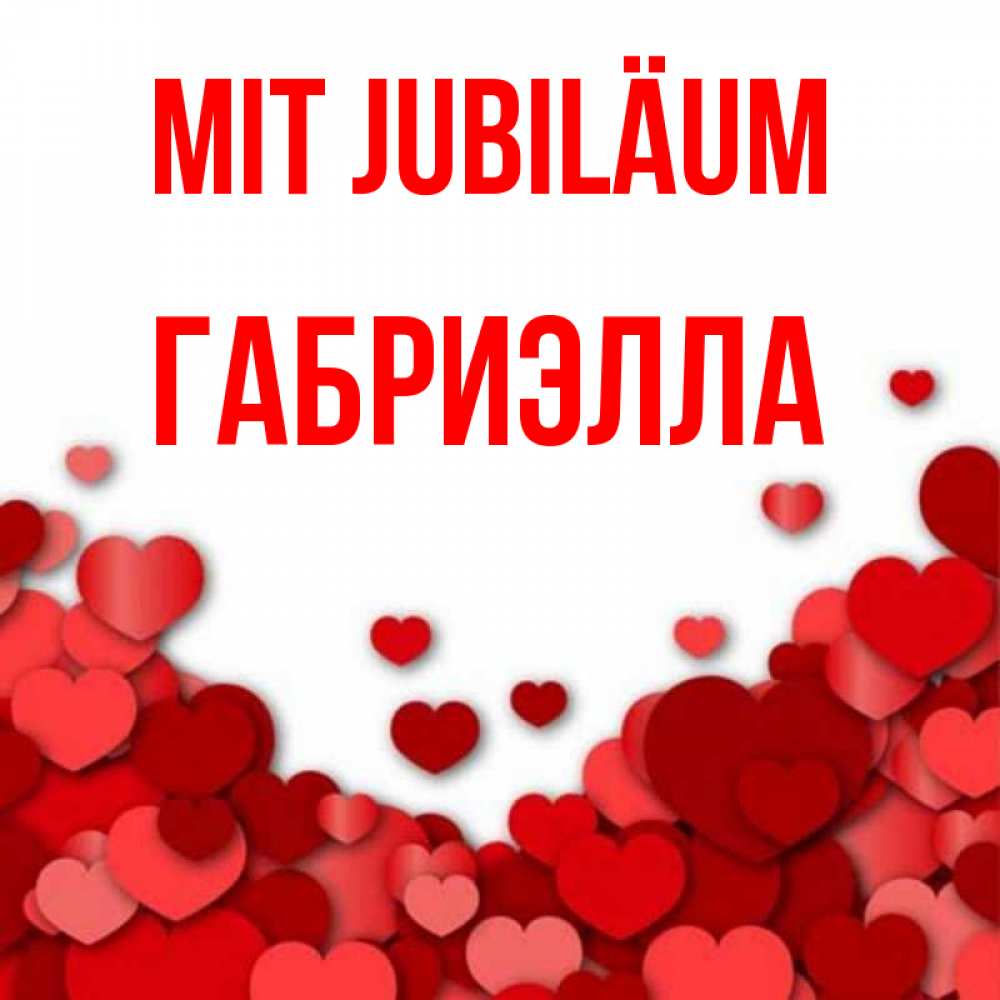 Открытка на каждый день с именем, Габриэлла Mit Jubiläum много красных сердечек о любви Прикольная открытка с пожеланием онлайн скачать бесплатно 