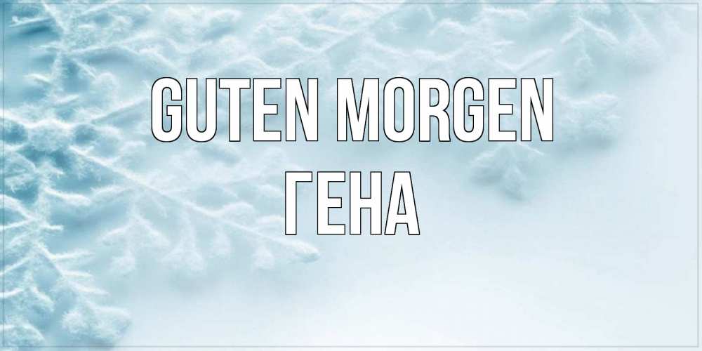 Открытка на каждый день с именем, Гена Guten Morgen классное зимнее утро Прикольная открытка с пожеланием онлайн скачать бесплатно 