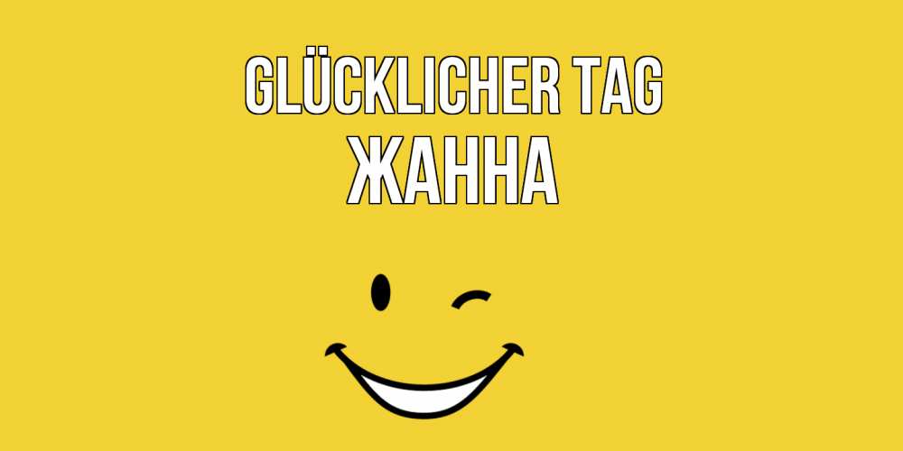 Открытка на каждый день с именем, Жанна Glücklicher Tag позитивного дня Прикольная открытка с пожеланием онлайн скачать бесплатно 