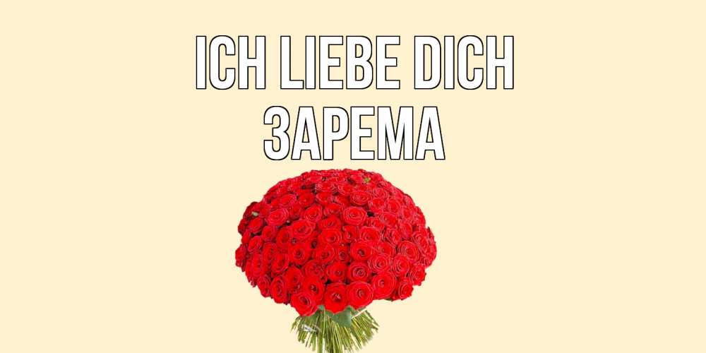 Открытка на каждый день с именем, Зарема Ich liebe dich розы Прикольная открытка с пожеланием онлайн скачать бесплатно 