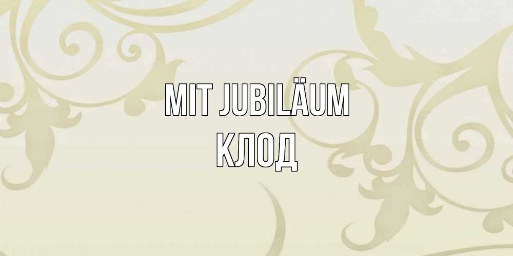 Открытка на каждый день с именем, Клод Mit Jubiläum Открытка с простым фоном Прикольная открытка с пожеланием онлайн скачать бесплатно 